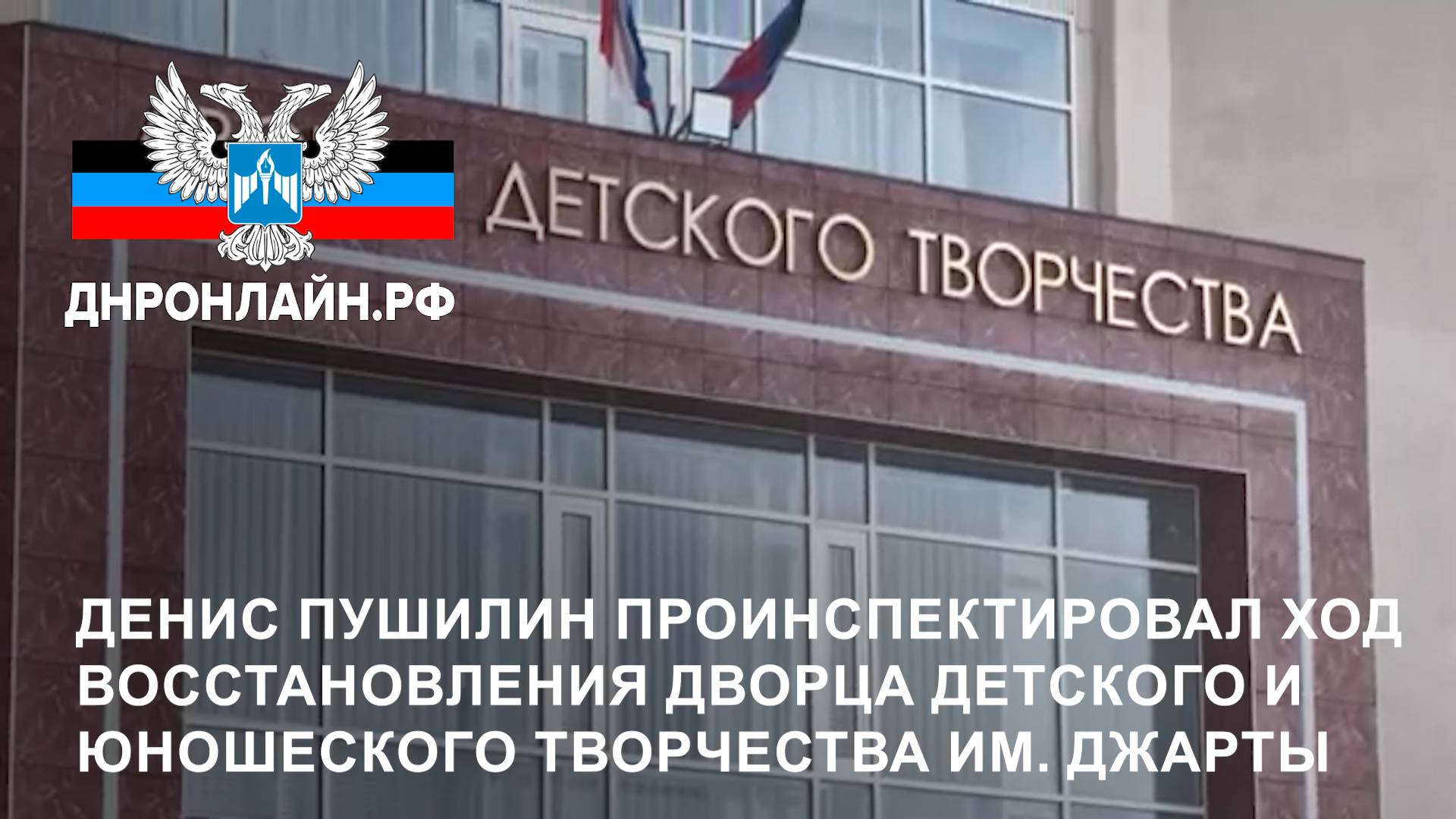 Денис Пушилин проинспектировал восстановление ДДЮТ им. Джарты смотреть онлайн