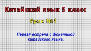Китайский язык 5 класс (Урок№1 - Первая встреча с фонетикой китайского языка.)
