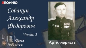 Собакин Александр Федорович.Часть 2. Проект "Я помню" Артема Драбкина. Артиллеристы.