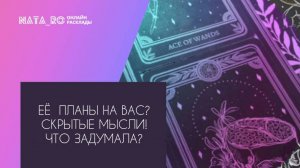 Ее планы на Вас? Скрытые мысли? Что задумала?