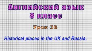 Английский язык 8 класс (Урок№38 - Historical places in the UK and Russia.)