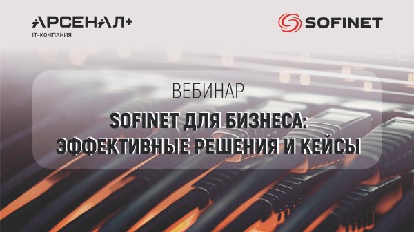 Вебинар «SOFINET для бизнеса: эффективные решения и кейсы»
