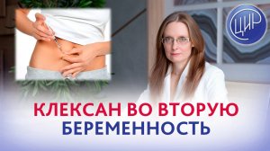 Нужен ли Клексан во вторую беременность, если он был назначен в первую?