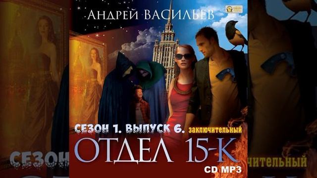 Андрей Васильев – Отдел «15-К». Сезон 1. Выпуск 6 (Заключительный). [Аудиокнига]