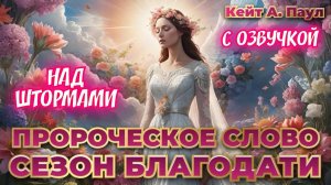 ПРОРОЧЕСКОЕ СЛОВО
«СЕЗОН БЛАГОДАТИ». НАД ШТОРМАМИ. С озвучкой.
Кейт А. Паул