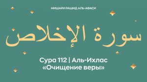 Сура 112 Аль-Ихлас — Очищение веры, араб. سورة الإخلاص. Читает Миша́ри ибн Ра́шид аль-Афа́си.