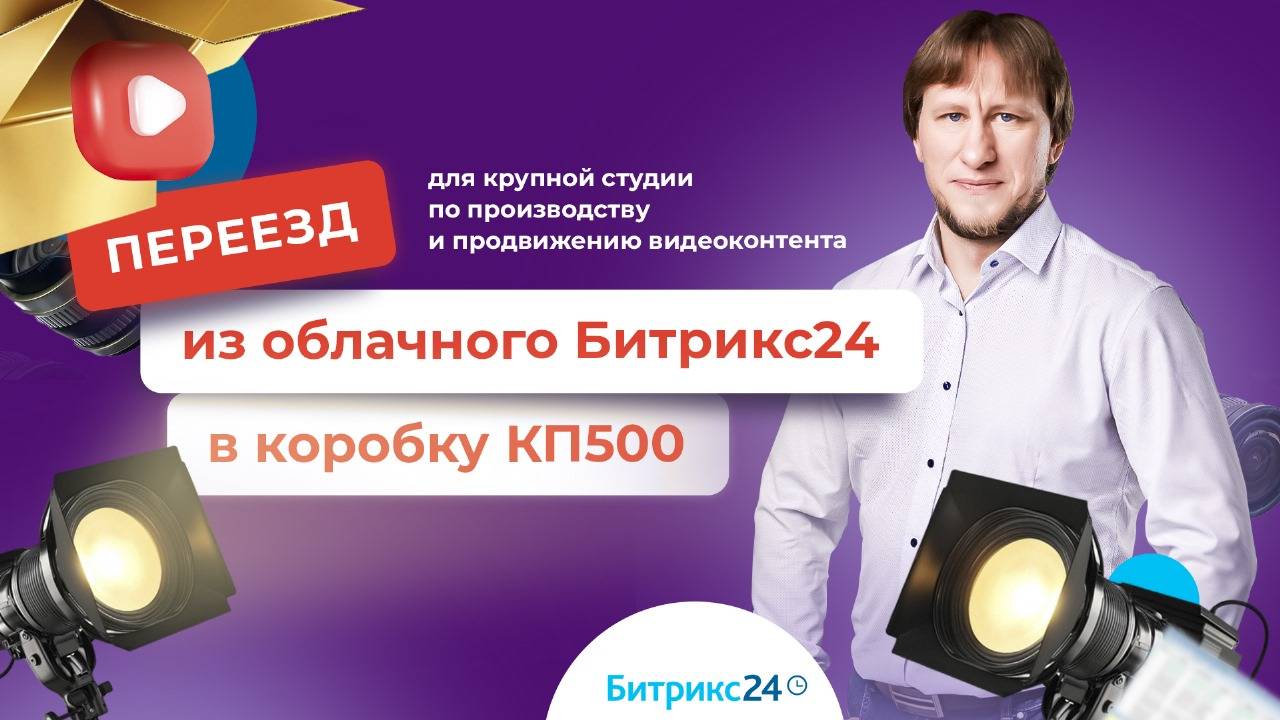 Переезд из облачного Битрикс24 в коробку КП500 для крупной  студии по производству  видеоконтента