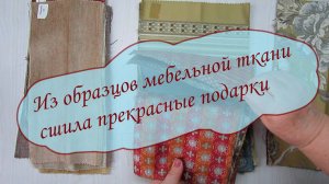 ИЗ ОБРАЗЦОВ МЕБЕЛЬНОЙ ТКАНИ СШИЛА ПРЕКРАСНЫЕ ПОДАРОКИ