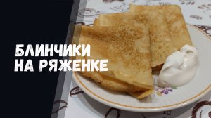 БЛИНЫ НА РЯЖЕНКЕ И КИПЯТКЕ