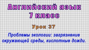 Английский язык 7 класс (Урок№37 - Проблемы экологии: загрязнение окружающей среды,кислотные дожди.)