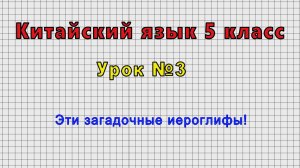 Китайский язык 5 класс (Урок№3 - Эти загадочные иероглифы!)