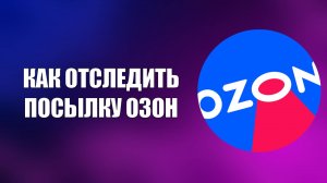 КАК ОТСЛЕДИТЬ ПОСЫЛКУ ОЗОН