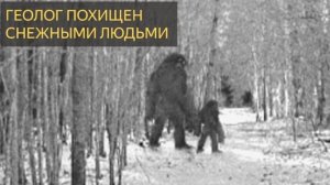 Геолог похищен снежными людьми (Мистическая история)