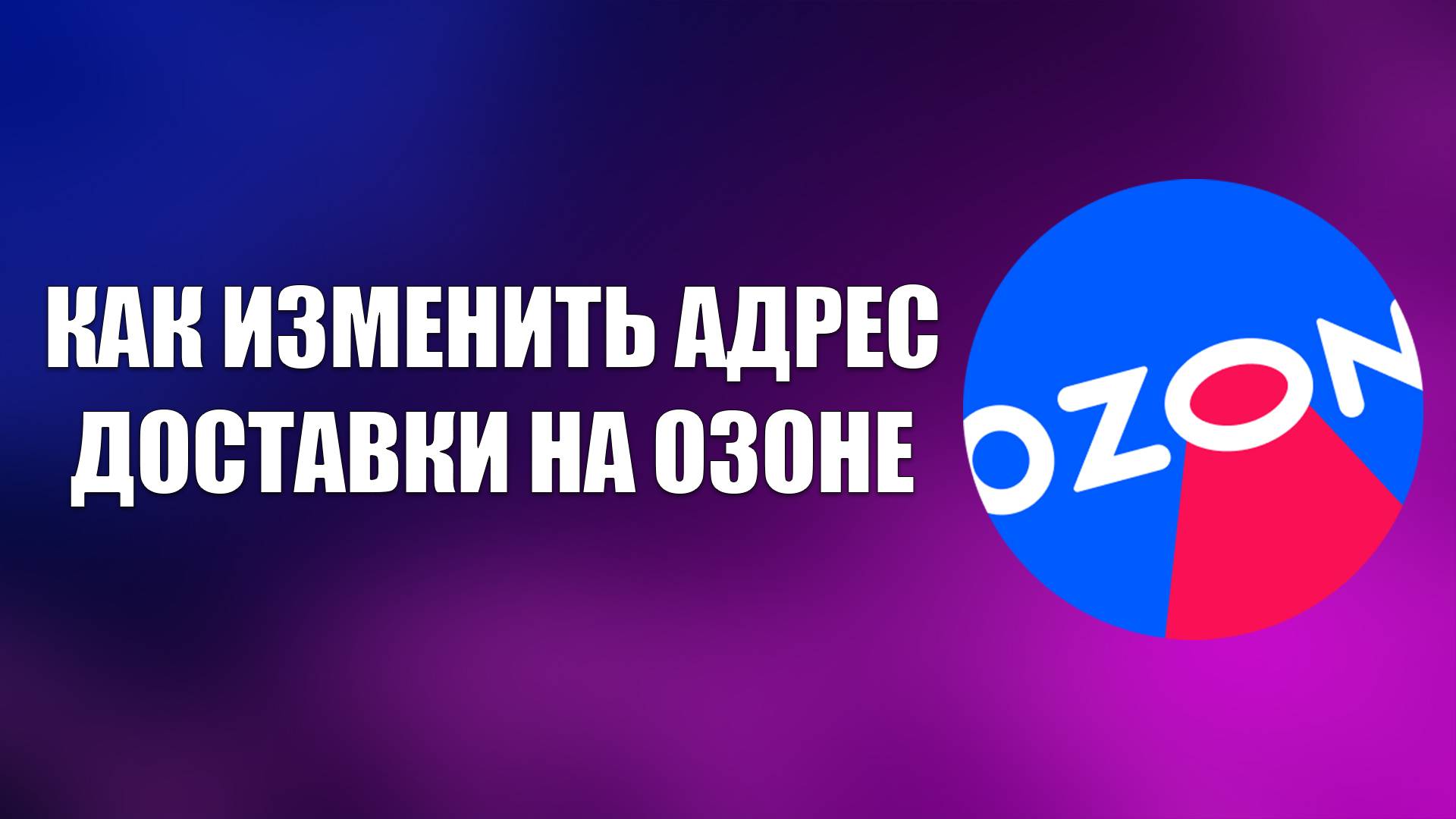 КАК ИЗМЕНИТЬ АДРЕС ДОСТАВКИ НА ОЗОНЕ смотреть онлайн