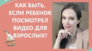 Как быть, если ребенок посмотрел видео для взрослых?