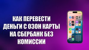 КАК ПЕРЕВЕСТИ ДЕНЬГИ С ОЗОН КАРТЫ НА СБЕРБАНК БЕЗ КОМИССИИ