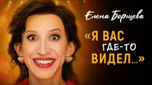 Я Вас где-то видел! Сольный стендап концерт Елены Борщёвой