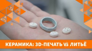 КЕРАМИКА: 3D-ПЕЧАТЬ VS ЛИТЬЁ