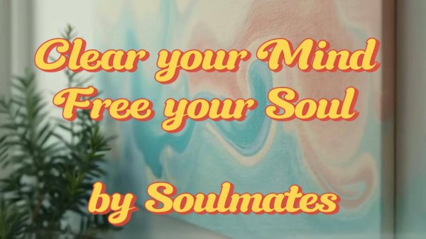 CLEAR YOUR MIND, FREE YOUR SOUL (ОЧИСТИ СВОЁ СОЗНАНИЕ, ОСВОБОДИ СВОЮ ДУШУ) -SOULMATES