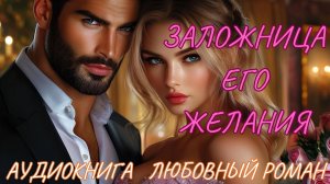 ЛЮБОВНЫЙ РОМАН: ЗАЛОЖНИЦА ЖЕЛАНИЯ. СЛУШАТЬ АУДИОКНИГА