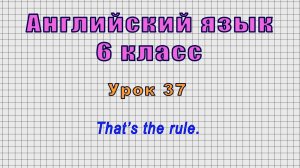 Английский язык 6 класс (Урок№37 - That’s the rule.)