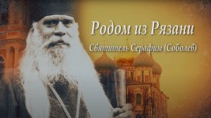 Родом из Рязани. Святитель Серафим (Соболев)
