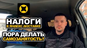 НАЛОГИ В ЯНДЕКС ДОСТАВКЕ, ПОРА ДЕЛАТЬ САМОЗАНЯТОСТЬ?