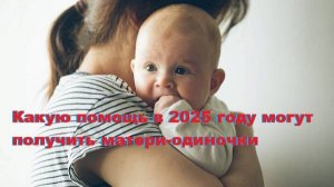 Какую помощь в 2025 году могут получить матери-одиночки
