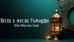 Пост в месяц Рамадан
Лектор:Шейх Ибрах1им Леймо
