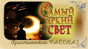 📗 "Самый яркий свет" ~ РАССКАЗ Христианский ~ 🟢 АУДИОРАССКАЗ