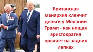Британская манярхия клянчит деньги у Мелании Трамп - как нищая аристократия прыгает на задних лапках