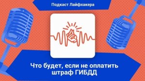 Что будет, если не оплатить штраф ГИБДД | Подкаст Лайфхакера