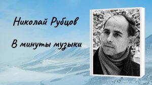 Николай Рубцов "В минуты музыки"