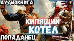 АУДИОРАССКАЗ ПОЛНОСТЬЮ | ПОПАДАНЕЦ: КИПЯЩИЙ КОТЕЛ