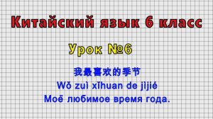 Китайский язык 6 класс (Урок№6 - 我最喜欢的季节 Wǒ zuì xǐhuаn de jìjié Моё любимое время года.)