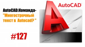 127-«Как работать с многострочным текстом в AutoCAD?»