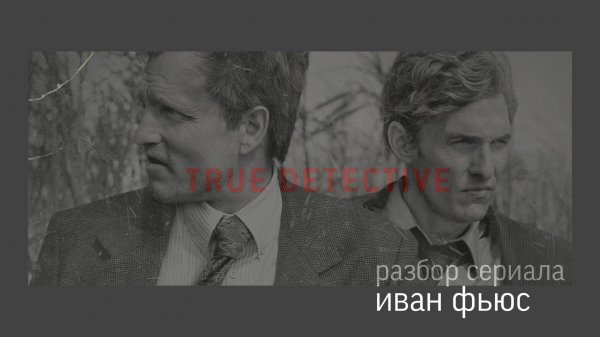 Настоящий детектив  Разбор (Иван Фьюс) 1 сезон 1 серия Часть 1