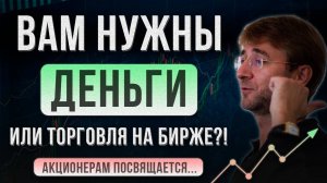 Вам нужны ДЕНЬГИ или торговля на БИРЖЕ?! Акционерам посвящается...