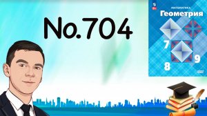 Задача 704 Атанасян Геометрия 7-9 2024