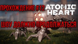 ШОУ ДОЛЖНО ПРОДОЛЖАТЬСЯ — ПРОХОЖДЕНИЕ [#12] Atomic Heart (Сложность "Армагеддон")