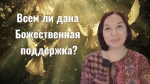 Всем ли дана Божественная поддержка? Когда не поддерживают Светлые силы?