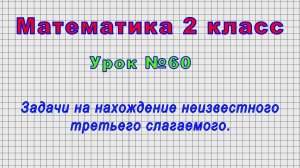 Математика 2 класс (Урок№60 - Задачи на нахождение неизвестного третьего слагаемого.)