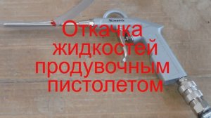 ЭКСПЕРИМЕНТЫ ПО ПЕРЕКАЧКЕ ЖИДКОСТЕЙ С ПОМОЩЬЮ ПРОДУВОЧНОГО ПИСТОЛЕТА.