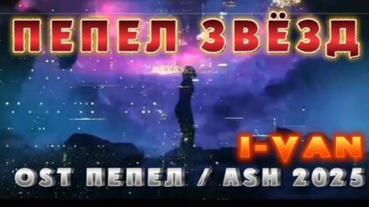 I-Van - Пепел звёзд (OST Пепел | ASH 2025) смотреть онлайн