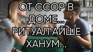 ОТ ССОР В ДОМЕ ...РИТУАЛ АЙШЕ ХАНУМ...ДЛЯ ВСЕХ...