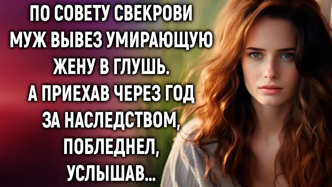 По совету свекрови муж вывез умирающую жену в глушь. А приехав через год за наследством… смотреть онлайн