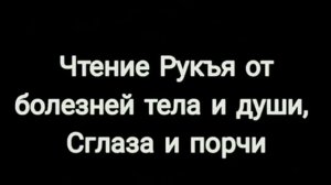 ЧТЕНИЕ РУКЪЯ ЗАЩИТА ОТ БОЛЕЗНЕЙ ТЕЛА И ДУШИ СГЛАЗА И ПОРЧИ.