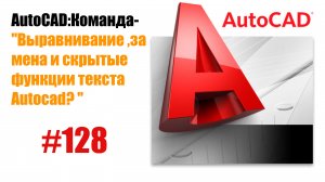 128-«Как работать с текстом в AutoCAD: выравнивание, замена и скрытые функции масштаба»