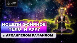 Эфирное тело. Восстановление. Цикл Тонкие тела.  Исцеляющая медитация с Архангелом Рафаилом