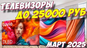 ТЕЛЕВИЗОРЫ ДО 25000 РУБ 2025 ГОД